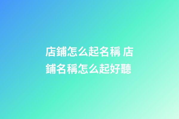 店鋪怎么起名稱 店鋪名稱怎么起好聽